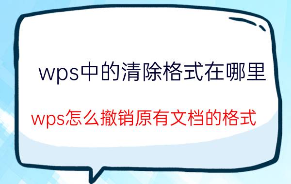 wps中的清除格式在哪里 wps怎么撤销原有文档的格式？